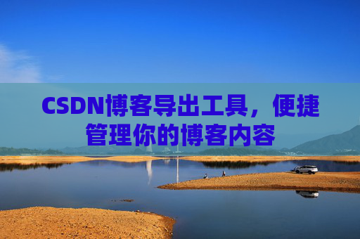 CSDN博客导出工具，便捷管理你的博客内容